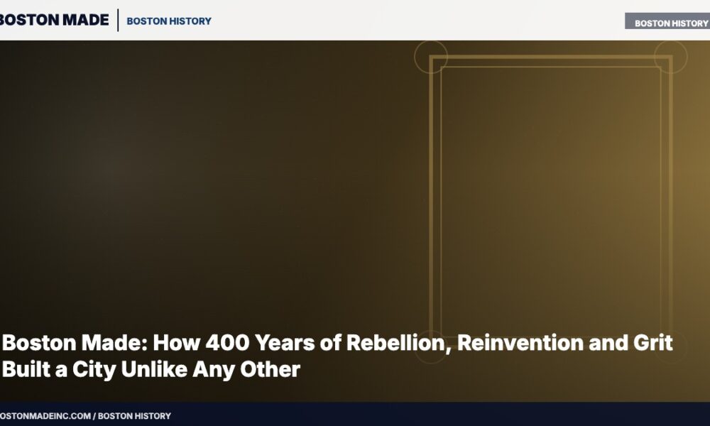 Boston Made: How 400 Years of Rebellion, Reinvention and Grit Built a City Unlike Any Other