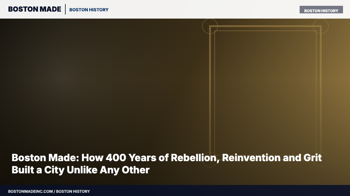 Boston Made: How 400 Years of Rebellion, Reinvention and Grit Built a City Unlike Any Other