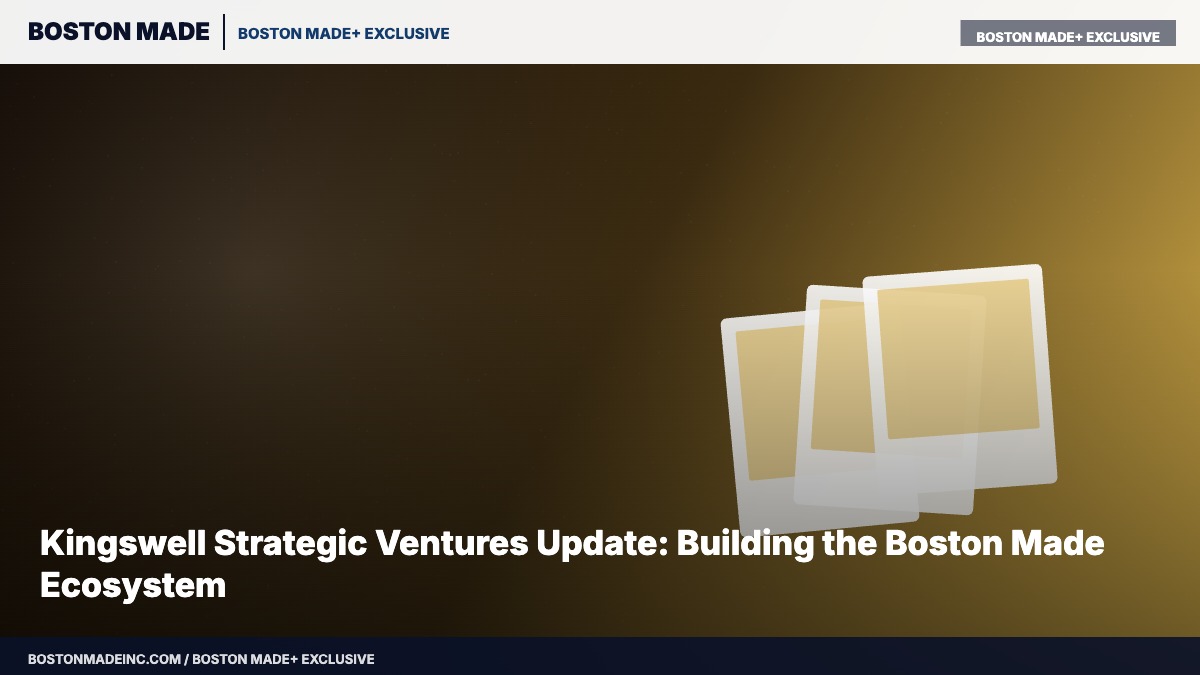 Kingswell Strategic Ventures Update: Building the Boston Made Ecosystem