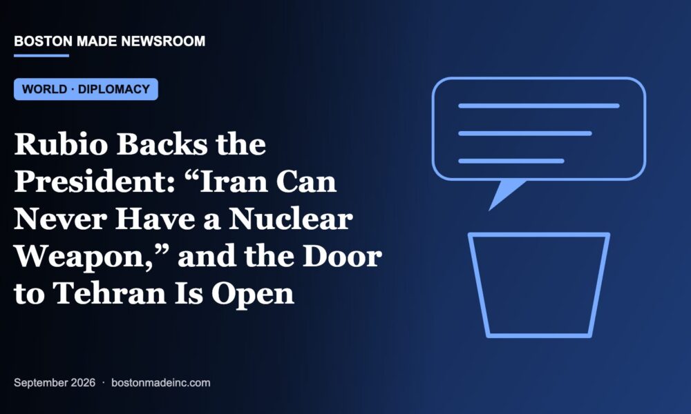 Boston Made Newsroom illustration: Rubio Backs the President: “Iran Can Never Have a Nuclear Weapon,” and the Door to Tehran Is Open